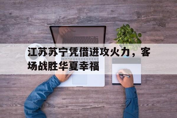 江苏苏宁凭借进攻火力，客场战胜华夏幸福